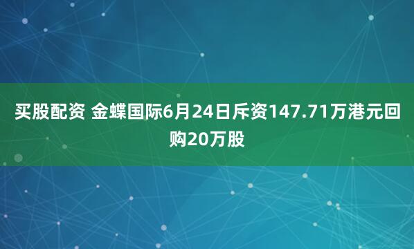 买股配资 金蝶国际6月24日斥资147.71万港元回购20万股