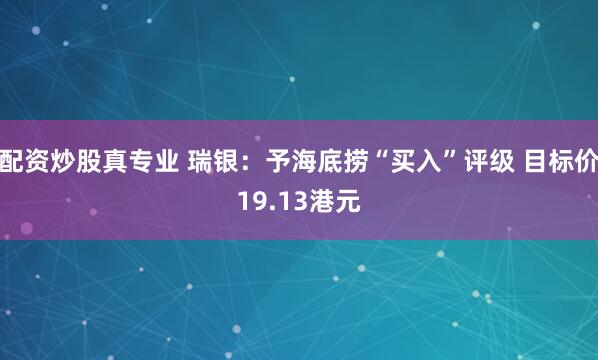 配资炒股真专业 瑞银：予海底捞“买入”评级 目标价19.13港元
