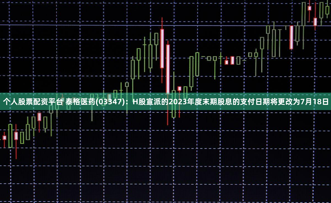 个人股票配资平台 泰格医药(03347)：H股宣派的2023年度末期股息的支付日期将更改为7月18日