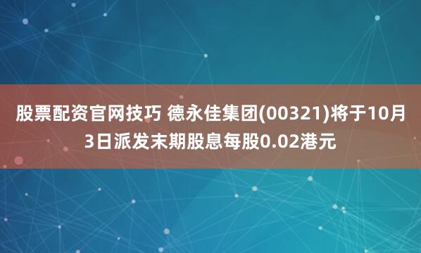 股票配资官网技巧 德永佳集团(00321)将于10月3日派发末期股息每股0.02港元