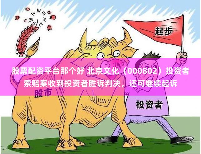 股票配资平台那个好 北京文化（000802）投资者索赔案收到投资者胜诉判决，还可继续起诉