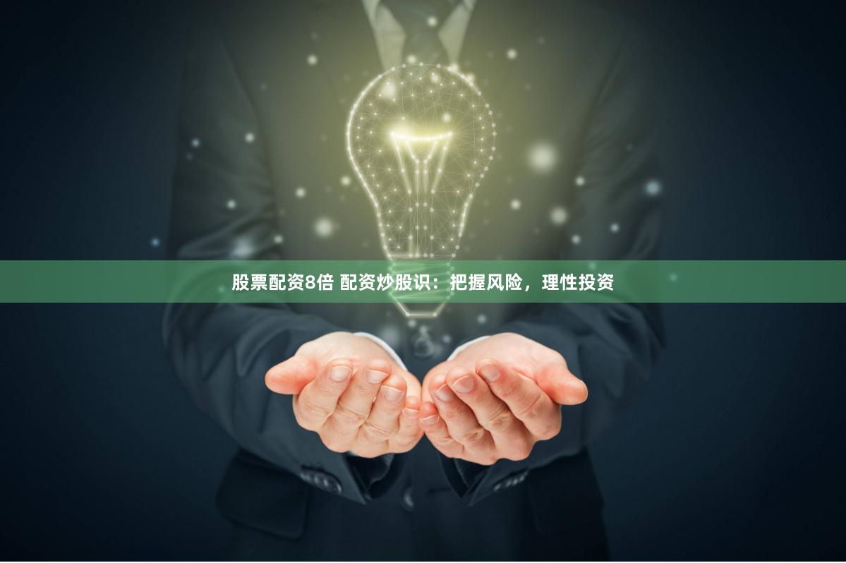 股票配资8倍 配资炒股识：把握风险，理性投资