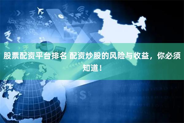 股票配资平台排名 配资炒股的风险与收益，你必须知道！