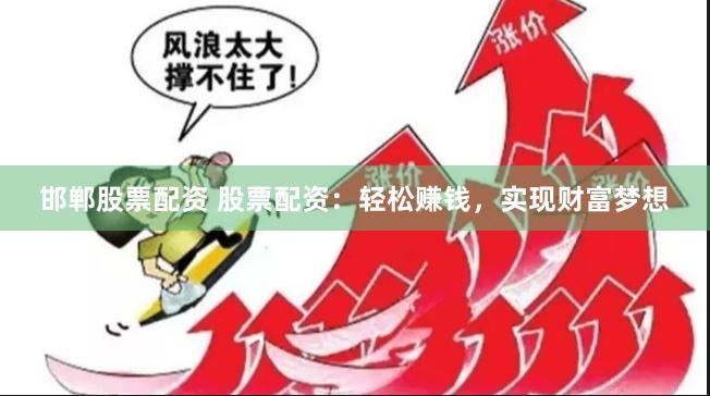 邯郸股票配资 股票配资：轻松赚钱，实现财富梦想