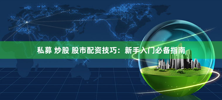 私募 炒股 股市配资技巧：新手入门必备指南