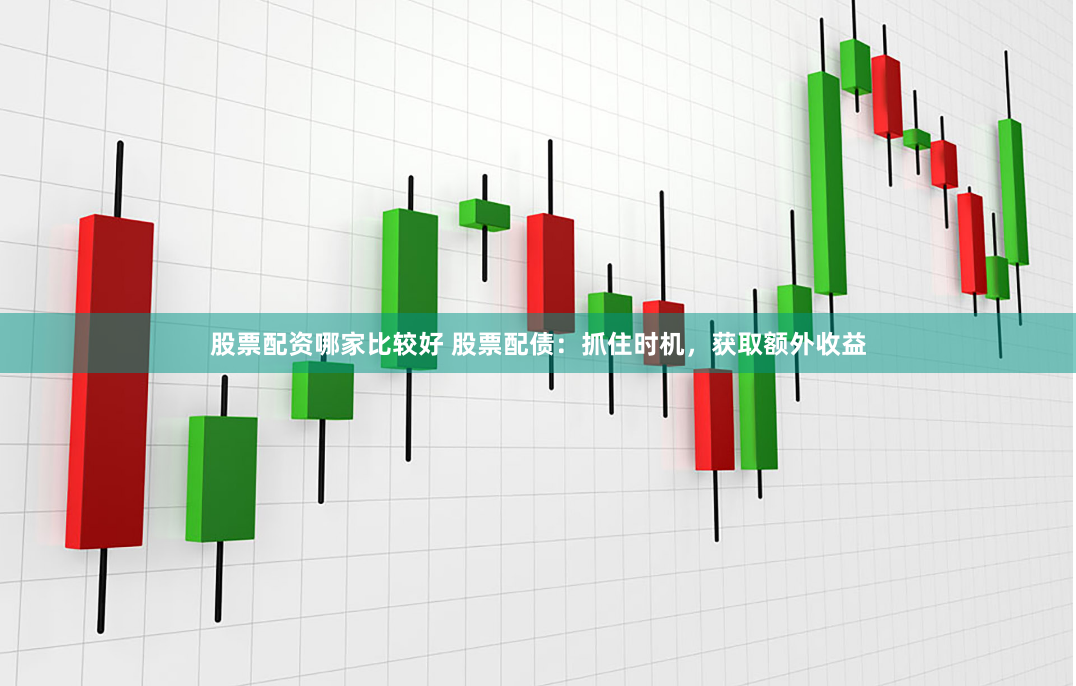 股票配资哪家比较好 股票配债：抓住时机，获取额外收益