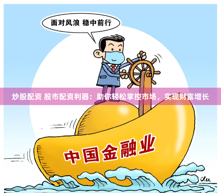 炒股配资 股市配资利器：助你轻松掌控市场，实现财富增长