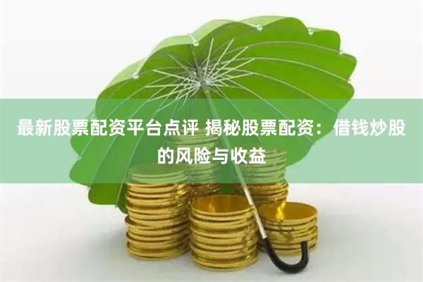 最新股票配资平台点评 揭秘股票配资：借钱炒股的风险与收益