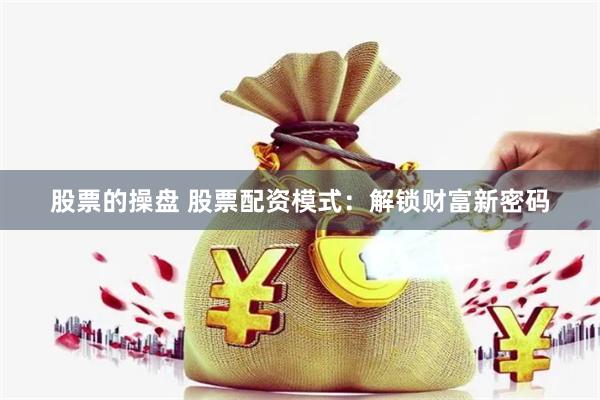股票的操盘 股票配资模式：解锁财富新密码
