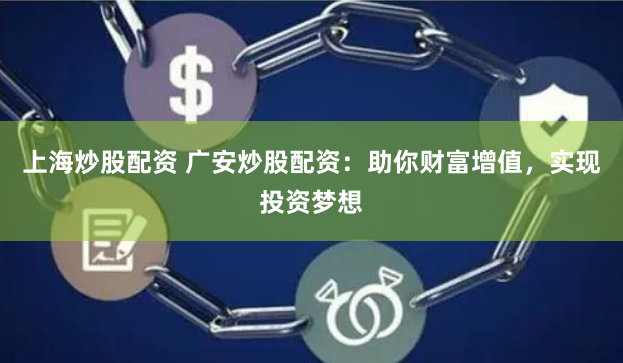 上海炒股配资 广安炒股配资：助你财富增值，实现投资梦想