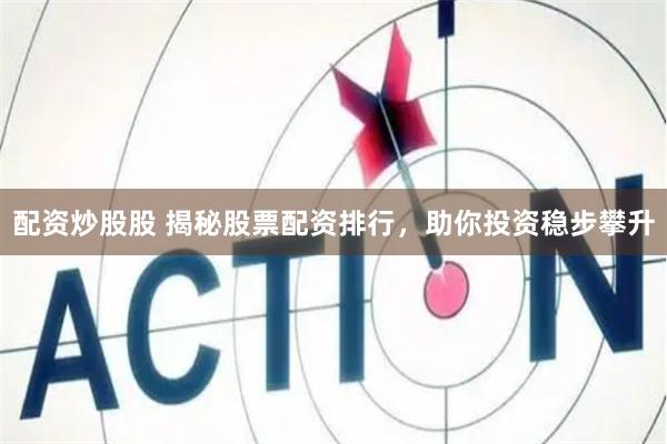 配资炒股股 揭秘股票配资排行，助你投资稳步攀升