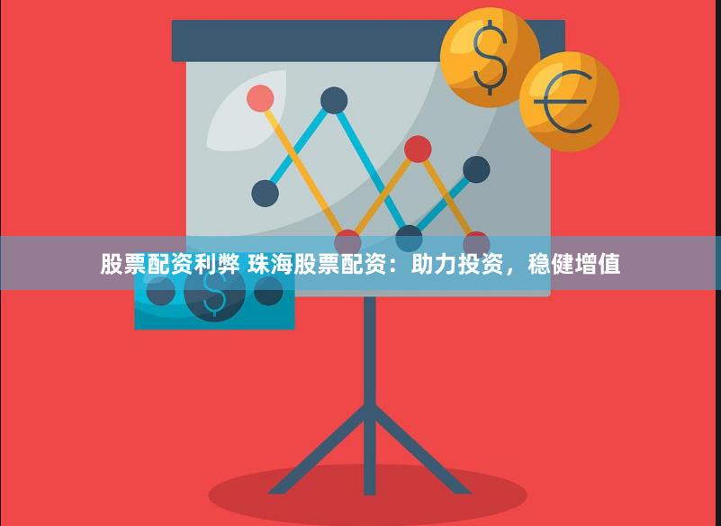 股票配资利弊 珠海股票配资：助力投资，稳健增值