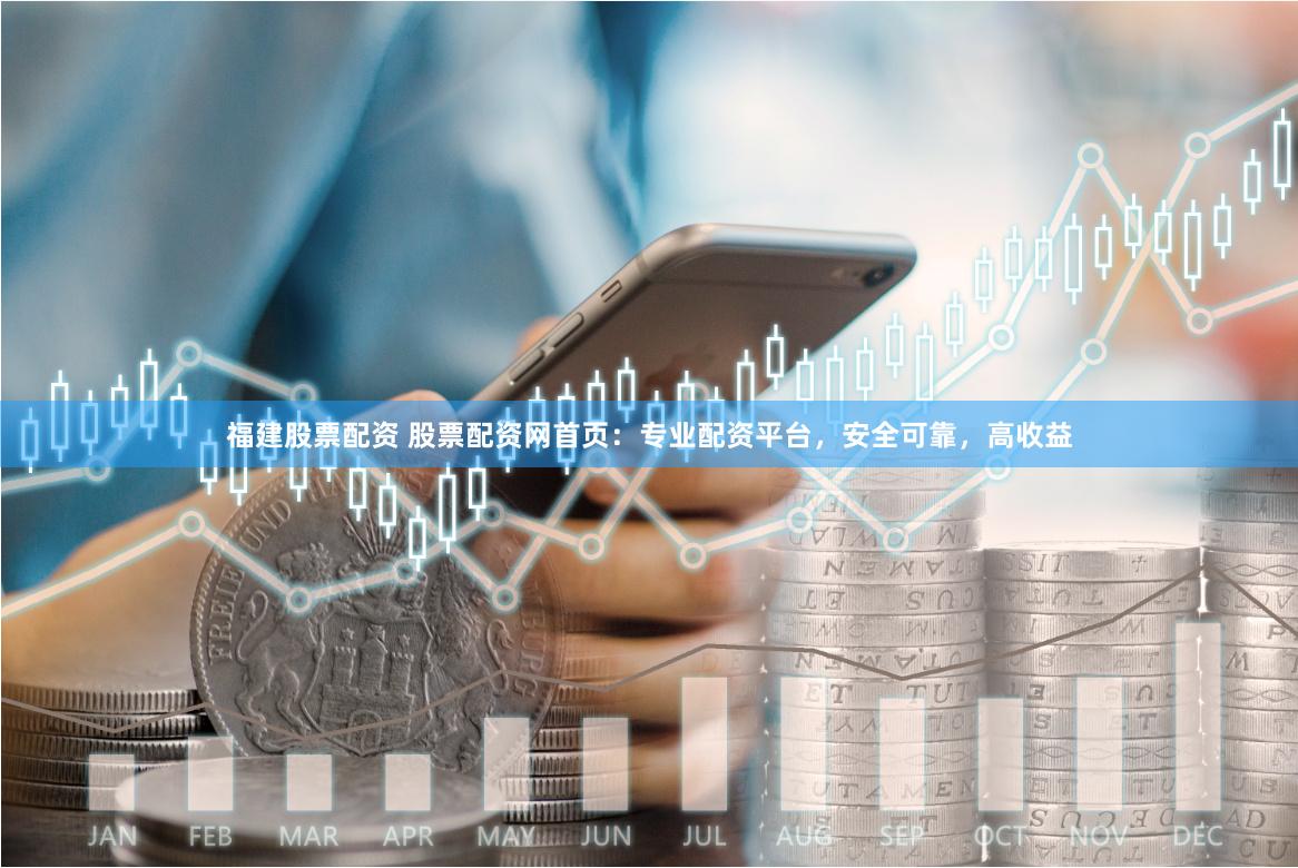 福建股票配资 股票配资网首页：专业配资平台，安全可靠，高收益