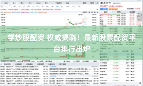 学炒股配资 权威揭晓！最新股票配资平台排行出炉