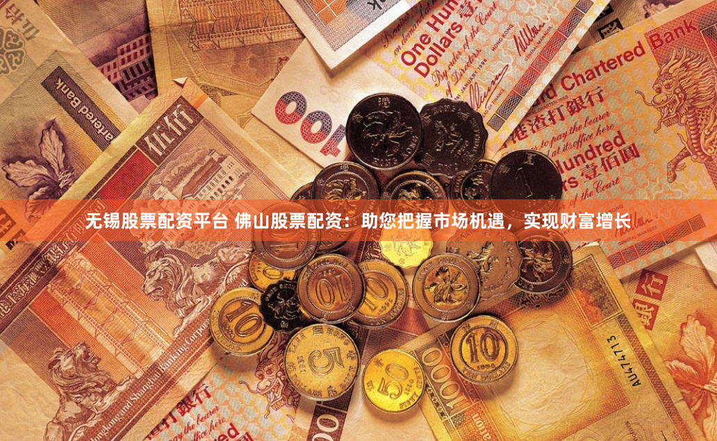 无锡股票配资平台 佛山股票配资：助您把握市场机遇，实现财富增长