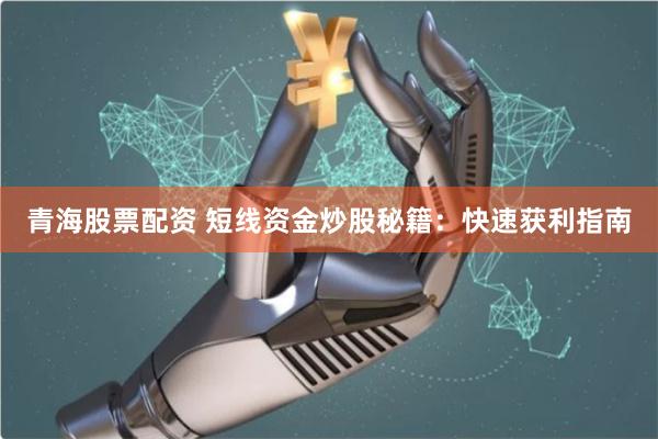 青海股票配资 短线资金炒股秘籍：快速获利指南