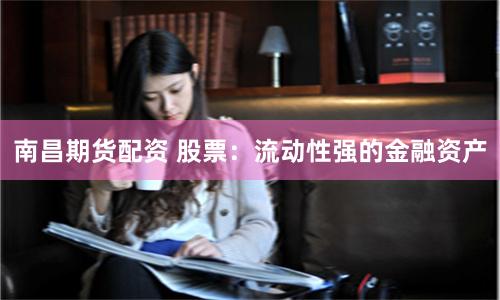 南昌期货配资 股票：流动性强的金融资产