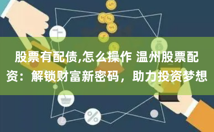 股票有配债,怎么操作 温州股票配资：解锁财富新密码，助力投资梦想