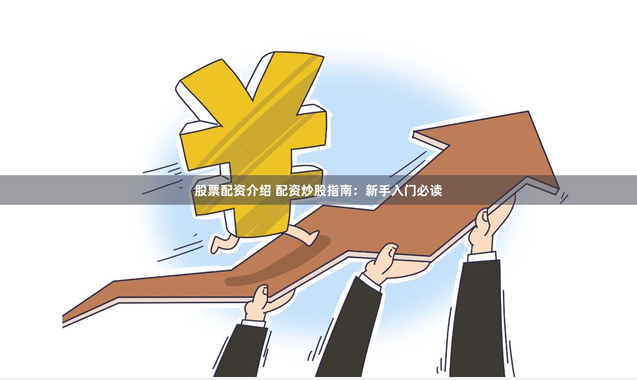 股票配资介绍 配资炒股指南：新手入门必读