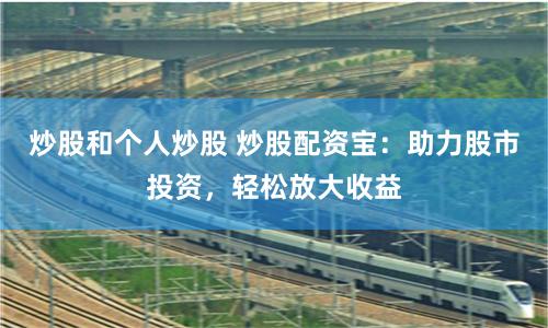 炒股和个人炒股 炒股配资宝：助力股市投资，轻松放大收益
