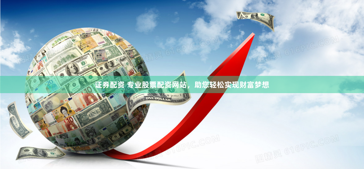 证券配资 专业股票配资网站，助您轻松实现财富梦想