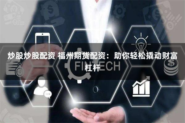 炒股炒股配资 福州期货配资：助你轻松撬动财富杠杆