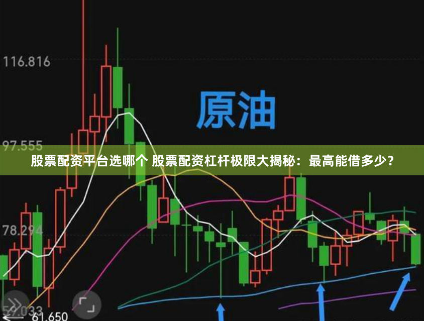 股票配资平台选哪个 股票配资杠杆极限大揭秘：最高能借多少？