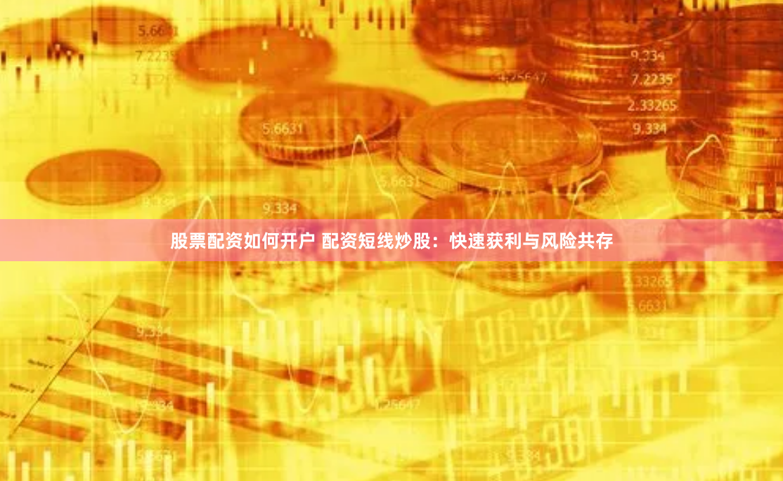 股票配资如何开户 配资短线炒股：快速获利与风险共存