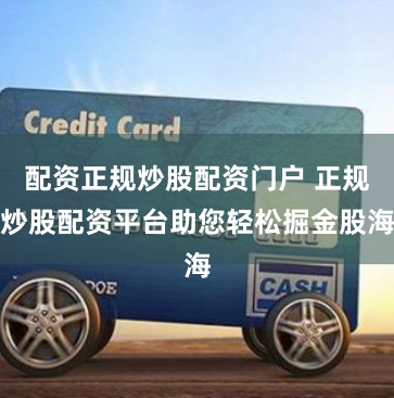 配资正规炒股配资门户 正规炒股配资平台助您轻松掘金股海
