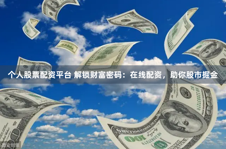 个人股票配资平台 解锁财富密码：在线配资，助你股市掘金