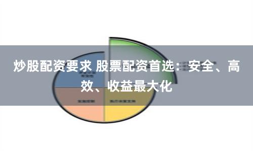 炒股配资要求 股票配资首选：安全、高效、收益最大化