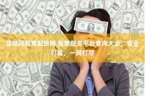 互联网股票配资网 股票配资平台查询大全，安全可靠，一网打尽