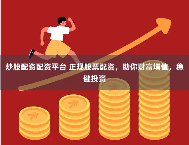 炒股配资配资平台 正规股票配资，助你财富增值，稳健投资