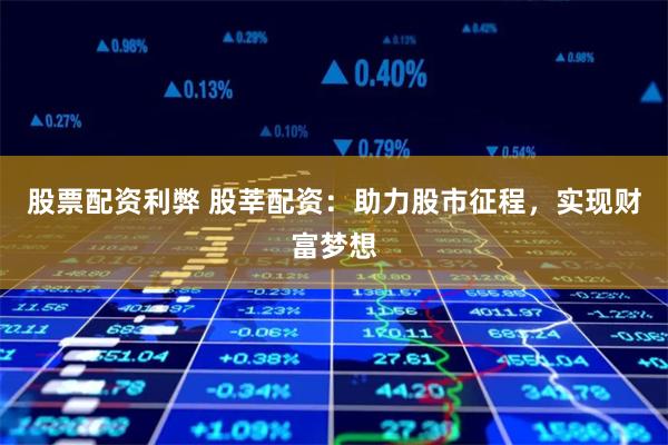 股票配资利弊 股莘配资：助力股市征程，实现财富梦想