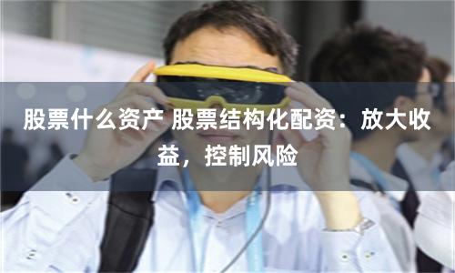 股票什么资产 股票结构化配资:放大收益,控制风险