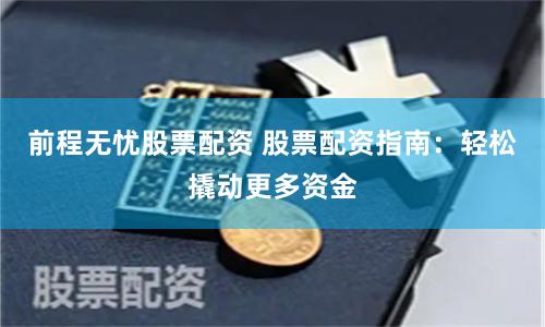 前程无忧股票配资 股票配资指南：轻松撬动更多资金