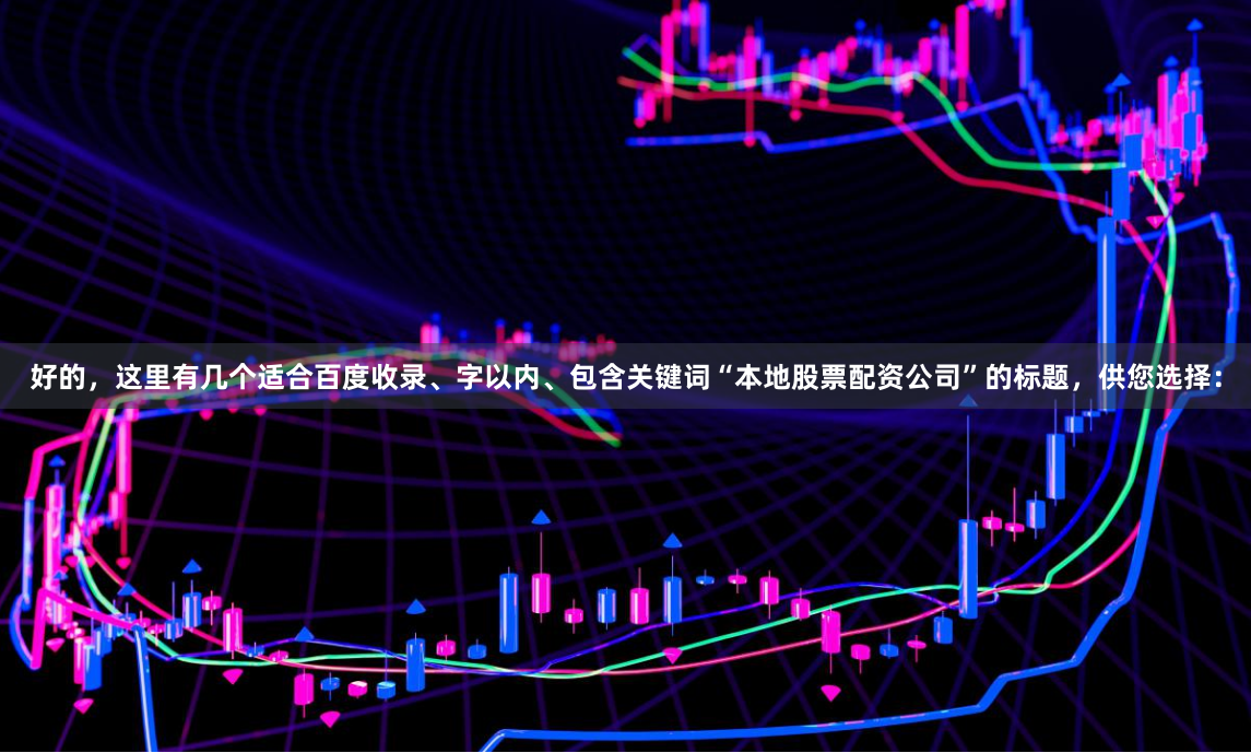 好的，这里有几个适合百度收录、字以内、包含关键词“本地股票配资公司”的标题，供您选择：