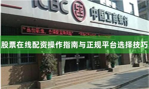 股票在线配资操作指南与正规平台选择技巧