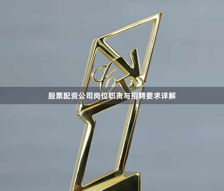 股票配资公司岗位职责与招聘要求详解