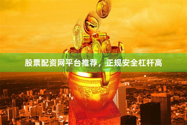 股票配资网平台推荐，正规安全杠杆高