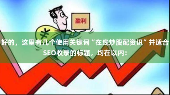 好的，这里有几个使用关键词“在线炒股配资识”并适合SEO收录的标题，均在以内：