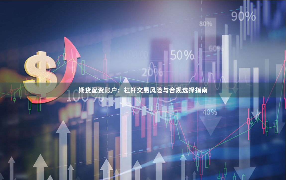 期货配资账户：杠杆交易风险与合规选择指南