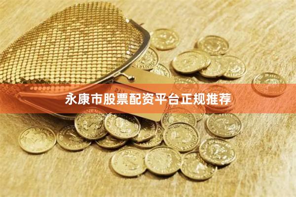 永康市股票配资平台正规推荐