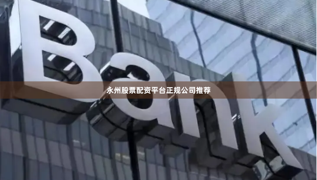 永州股票配资平台正规公司推荐