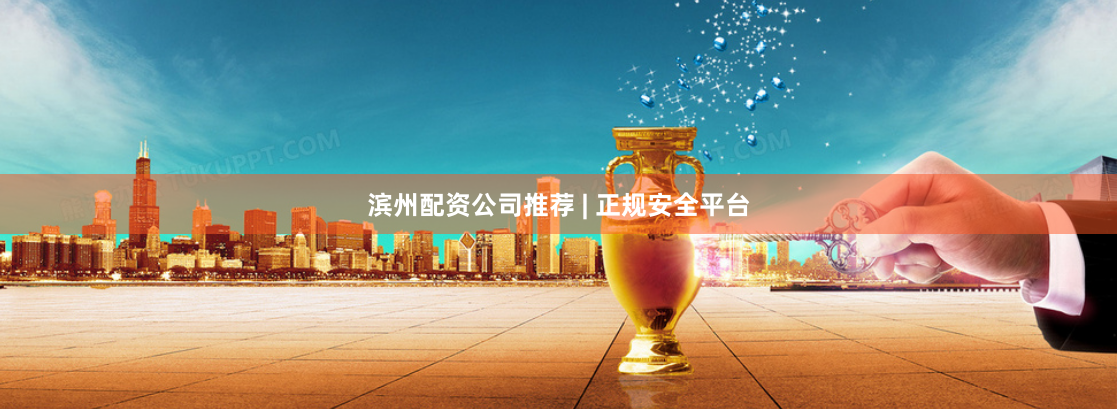 滨州配资公司推荐 | 正规安全平台
