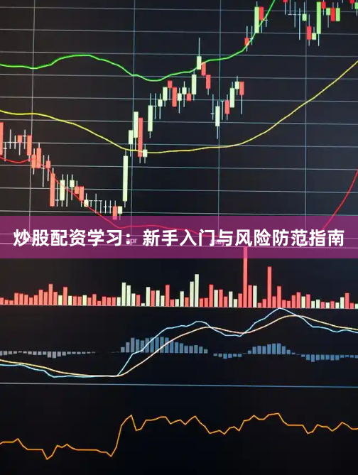 炒股配资学习：新手入门与风险防范指南
