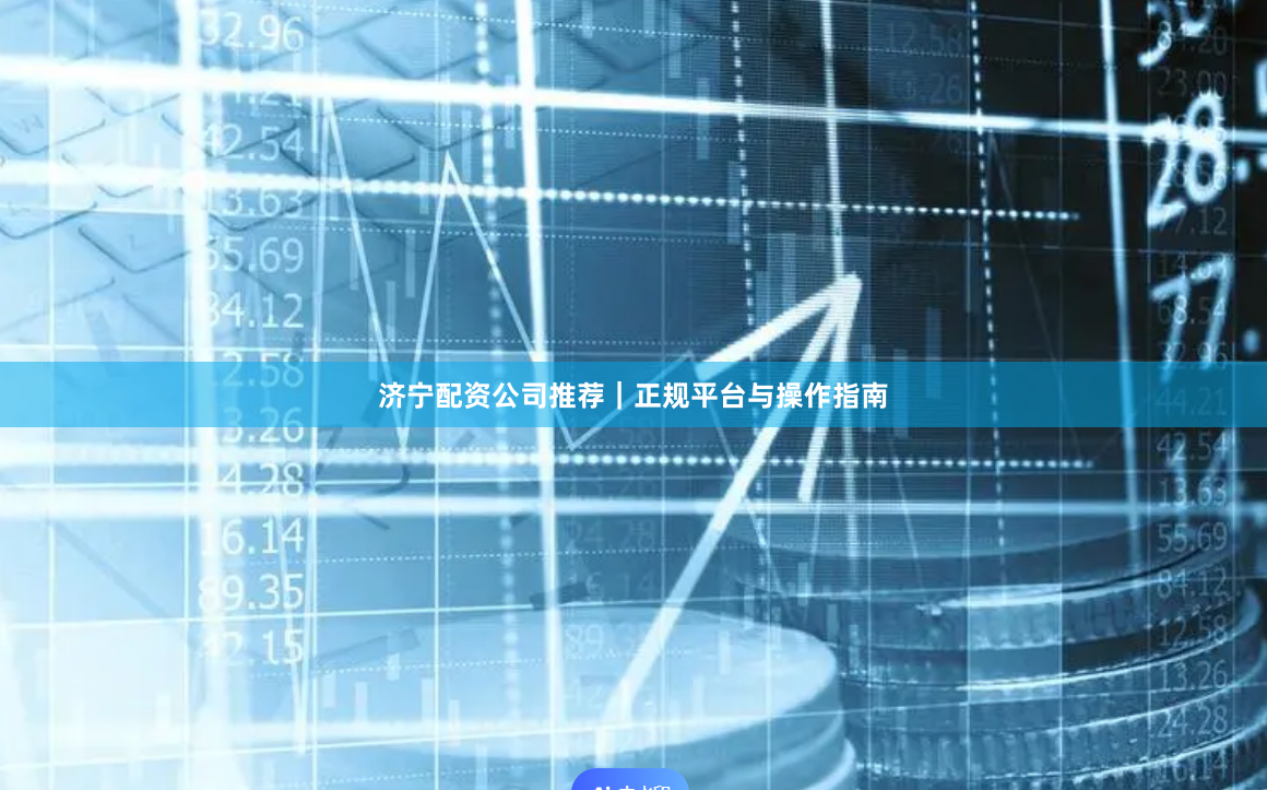 济宁配资公司推荐｜正规平台与操作指南