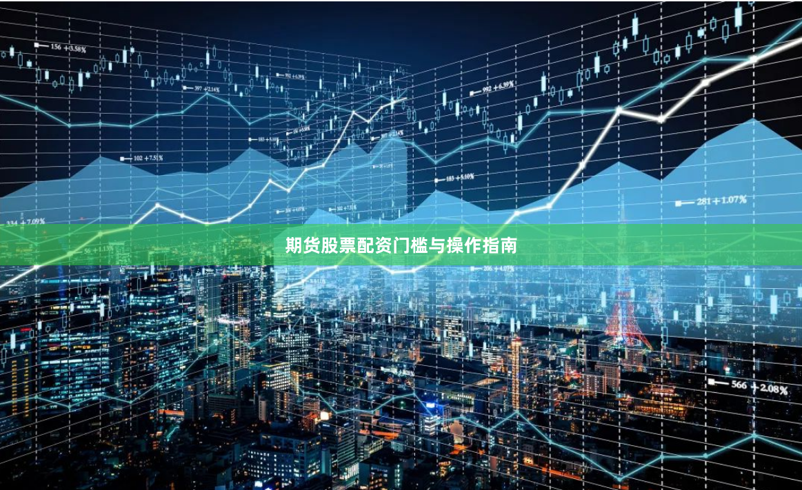 期货股票配资门槛与操作指南