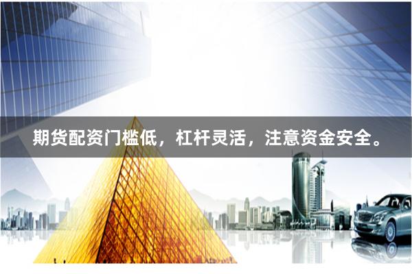 期货配资门槛低，杠杆灵活，注意资金安全。