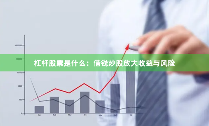 杠杆股票是什么：借钱炒股放大收益与风险
